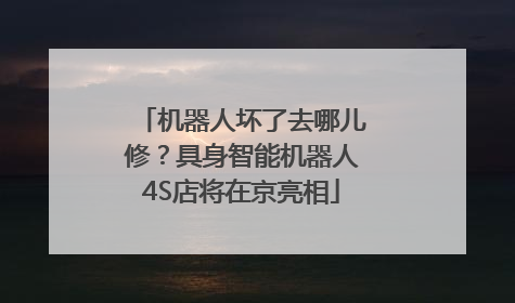 机器人坏了去哪儿修？具身智能机器人4S店将在京亮相
