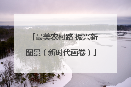 最美农村路 振兴新图景（新时代画卷）