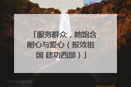 服务群众，她饱含耐心与爱心（报效祖国 建功西部）
