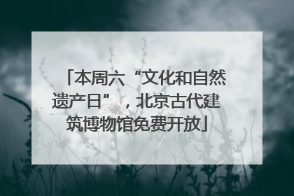 本周六“文化和自然遗产日”，北京古代建筑博物馆免费开放
