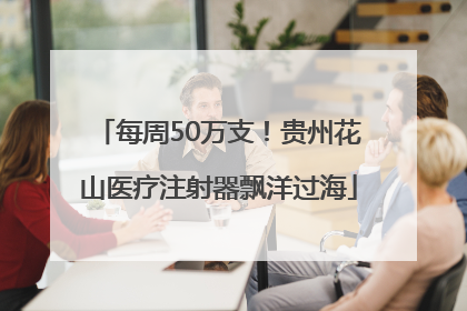 每周50万支！贵州花山医疗注射器飘洋过海