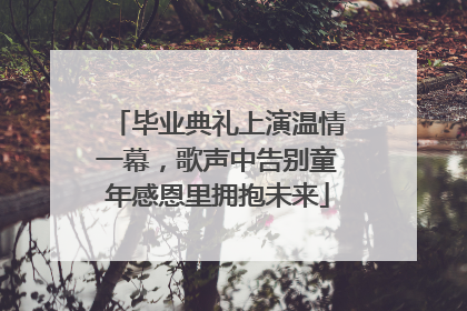 毕业典礼上演温情一幕，歌声中告别童年感恩里拥抱未来