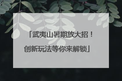 武夷山暑期放大招！创新玩法等你来解锁