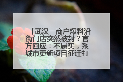 武汉一商户爆料沿街门店突然被封？官方回应：不属实，系城市更新项目征迁打围，此前已公示