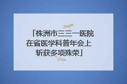 株洲市三三一医院在省医学科普年会上斩获多项殊荣