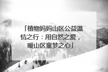 植物妈妈山区公益温情之行：用自然之爱，暖山区童梦之心