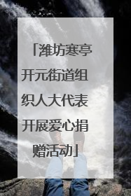 潍坊寒亭开元街道组织人大代表开展爱心捐赠活动