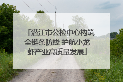 潜江市公检中心构筑全链条防线 护航小龙虾产业高质量发展
