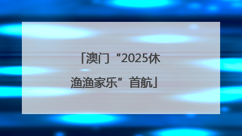 澳门“2025休渔渔家乐”首航