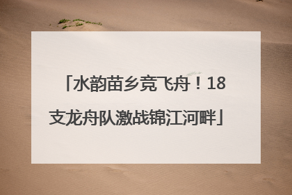 水韵苗乡竞飞舟！18支龙舟队激战锦江河畔