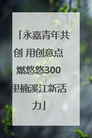 永嘉青年共创 用创意点燃悠悠300里楠溪江新活力