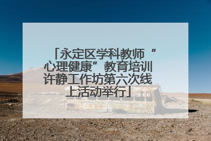 永定区学科教师“心理健康”教育培训许静工作坊第六次线上活动举行