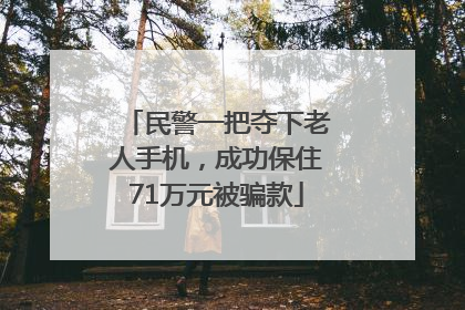 民警一把夺下老人手机，成功保住71万元被骗款
