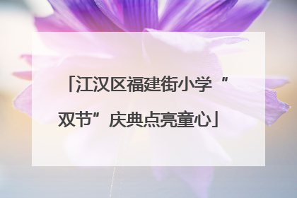 江汉区福建街小学“双节”庆典点亮童心