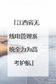 江西省无线电管理系统全力为高考护航