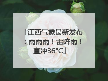 江西气象最新发布：雨雨雨！雷阵雨！直冲36°C
