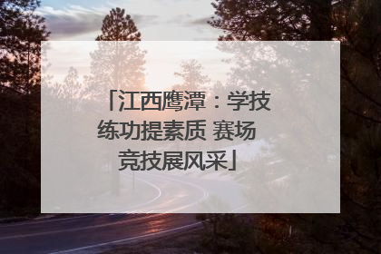 江西鹰潭：学技练功提素质 赛场竞技展风采