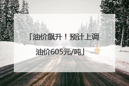 油价飙升！预计上调油价605元/吨