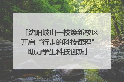 沈阳岐山一校焕新校区开启“行走的科技课程”助力学生科技创新