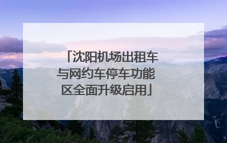 沈阳机场出租车与网约车停车功能区全面升级启用