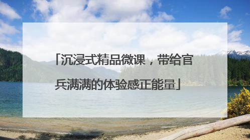 沉浸式精品微课，带给官兵满满的体验感正能量
