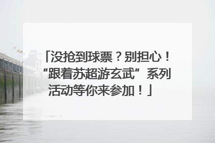 没抢到球票？别担心！“跟着苏超游玄武”系列活动等你来参加！