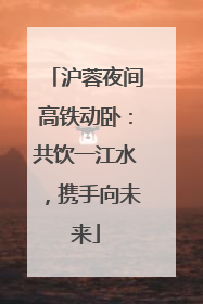 沪蓉夜间高铁动卧：共饮一江水，携手向未来