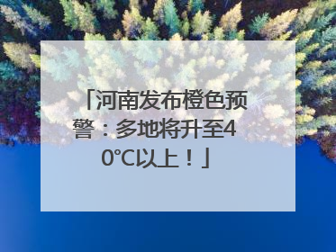河南发布橙色预警：多地将升至40℃以上！