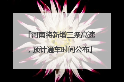 河南将新增三条高速，预计通车时间公布