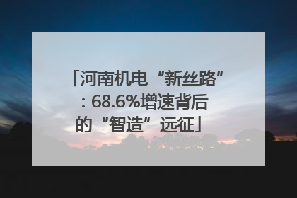 河南机电“新丝路”：68.6%增速背后的“智造”远征