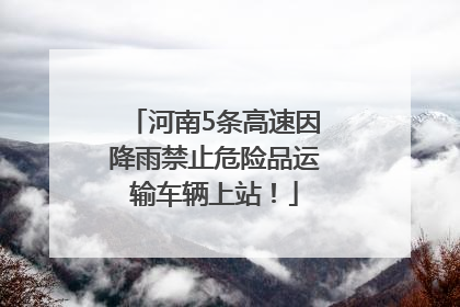 河南5条高速因降雨禁止危险品运输车辆上站！