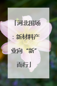 河北围场：新材料产业向“新”而行