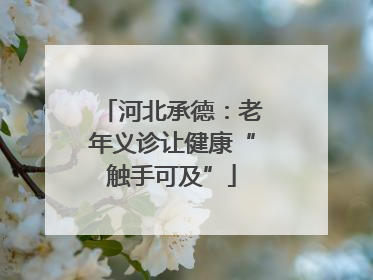 河北承德：老年义诊让健康“触手可及”