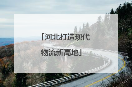 河北打造现代物流新高地