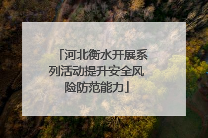 河北衡水开展系列活动提升安全风险防范能力