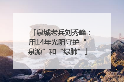 泉城老兵刘秀峰：用14年光阴守护“泉源”和“绿肺”