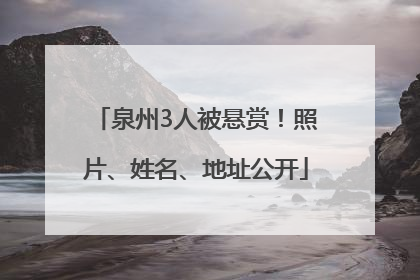 泉州3人被悬赏！照片、姓名、地址公开