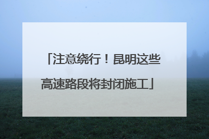 注意绕行！昆明这些高速路段将封闭施工