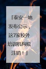 泰安一地发布公示，这7家校外培训机构拟注销！