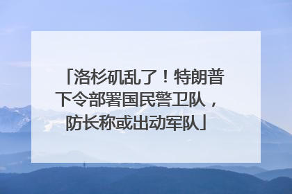洛杉矶乱了！特朗普下令部署国民警卫队，防长称或出动军队