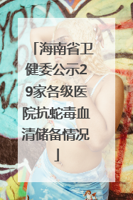 海南省卫健委公示29家各级医院抗蛇毒血清储备情况