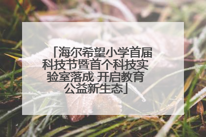 海尔希望小学首届科技节暨首个科技实验室落成 开启教育公益新生态