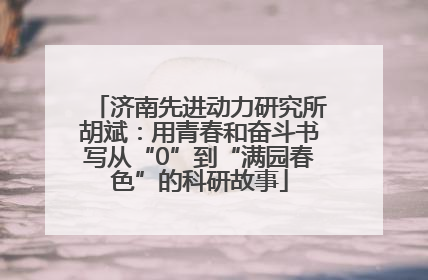 济南先进动力研究所胡斌：用青春和奋斗书写从“0”到“满园春色”的科研故事