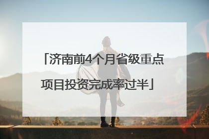 济南前4个月省级重点项目投资完成率过半