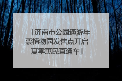 济南市公园通游年票植物园发售点开启夏季惠民直通车