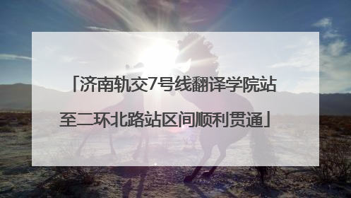 济南轨交7号线翻译学院站至二环北路站区间顺利贯通