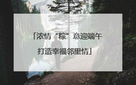 浓情“粽”意迎端午 打造幸福邻里情