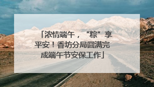 浓情端午，“粽”享平安！香坊分局圆满完成端午节安保工作