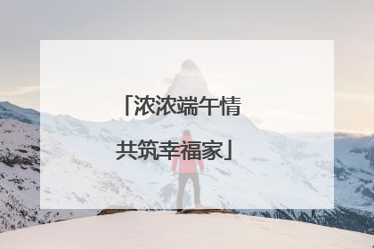 浓浓端午情 共筑幸福家