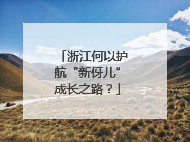 浙江何以护航“新伢儿”成长之路？